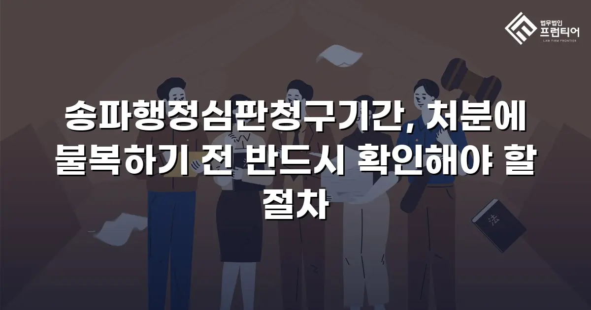 송파행정심판청구기간, 처분에 불복하기 전 반드시 확인해야 할 절차