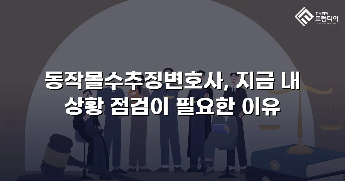 동작몰수추징변호사, 지금 내 상황 점검이 필요한 이유