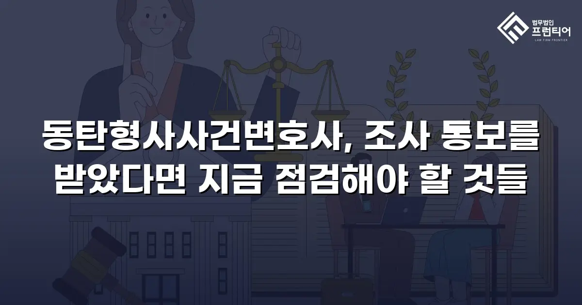 동탄형사사건변호사, 조사 통보를 받았다면 지금 점검해야 할 것들