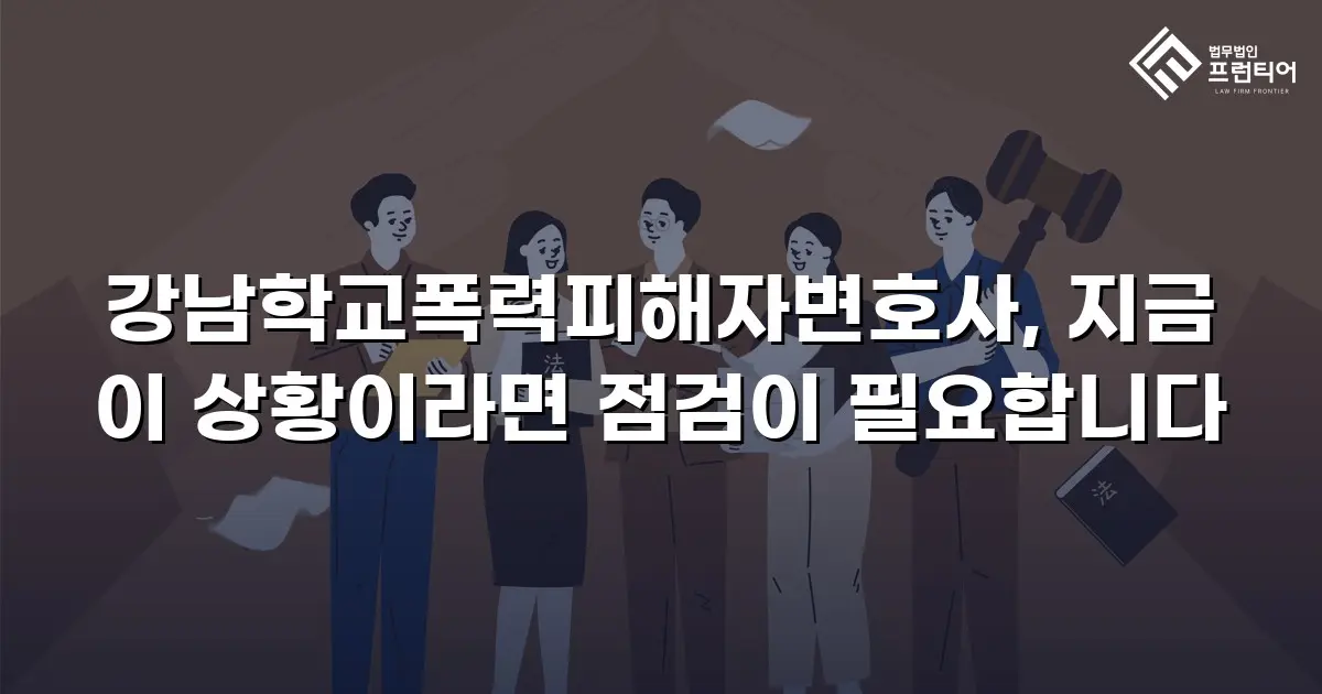 강남학교폭력피해자변호사, 지금 이 상황이라면 점검이 필요합니다