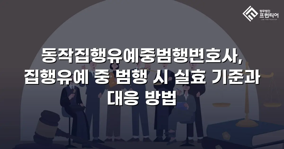 동작집행유예중범행변호사, 집행유예 중 범행 시 실효 기준과 대응 방법