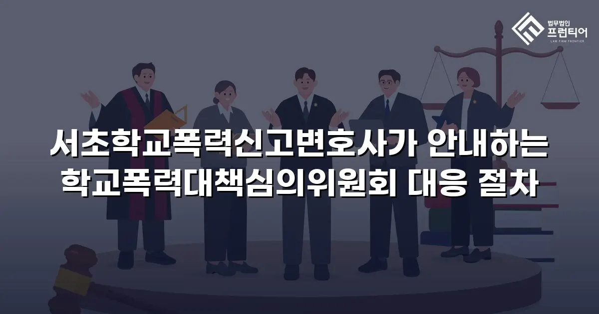 서초학교폭력신고변호사가 안내하는 학교폭력대책심의위원회 대응 절차