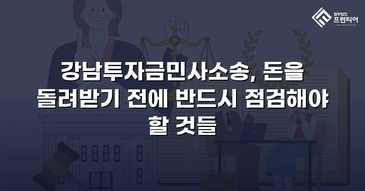 강남투자금민사소송, 돈을 돌려받기 전에 반드시 점검해야 할 것들