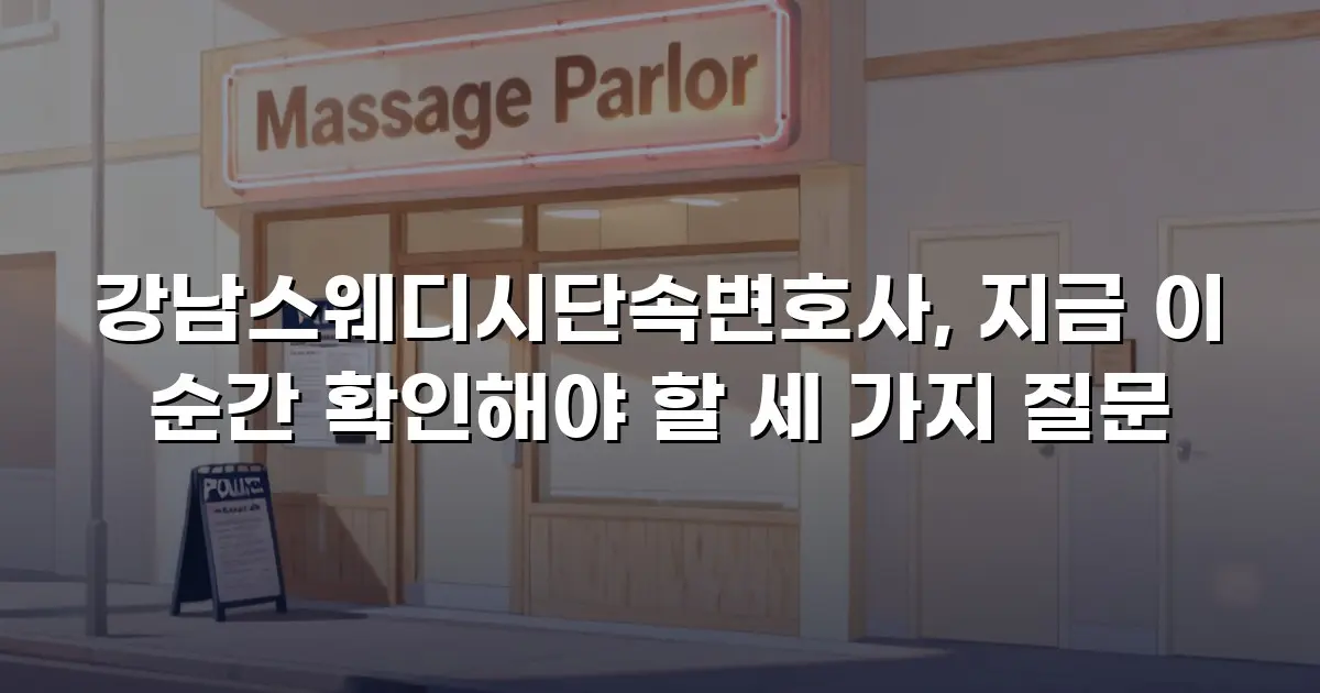 강남스웨디시단속변호사, 지금 이 순간 확인해야 할 세 가지 질문
