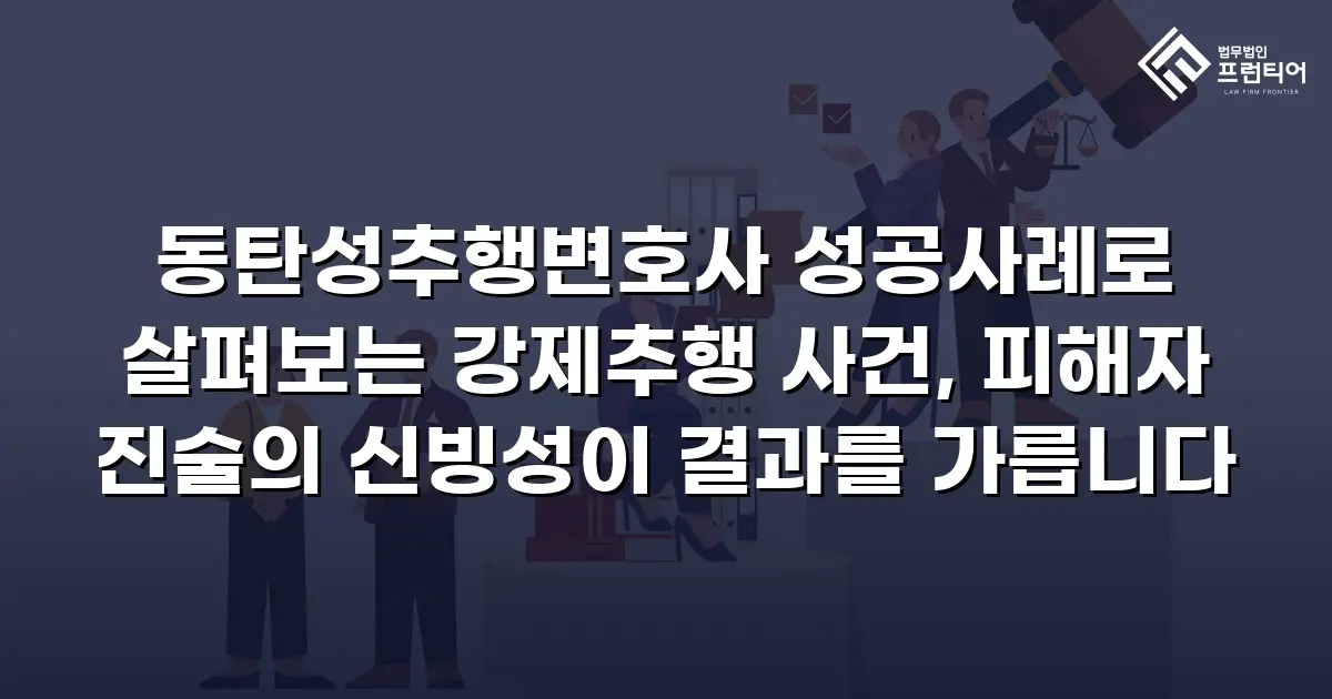 동탄성추행변호사 성공사례로 살펴보는 강제추행 사건, 피해자 진술의 신빙성이 결과를 가릅니다