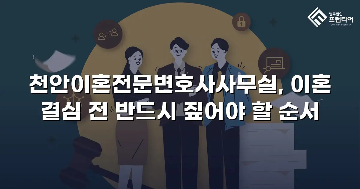 천안이혼전문변호사사무실, 이혼 결심 전 반드시 짚어야 할 순서