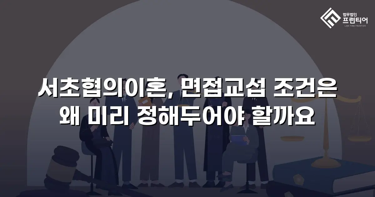서초협의이혼, 면접교섭 조건은 왜 미리 정해두어야 할까요