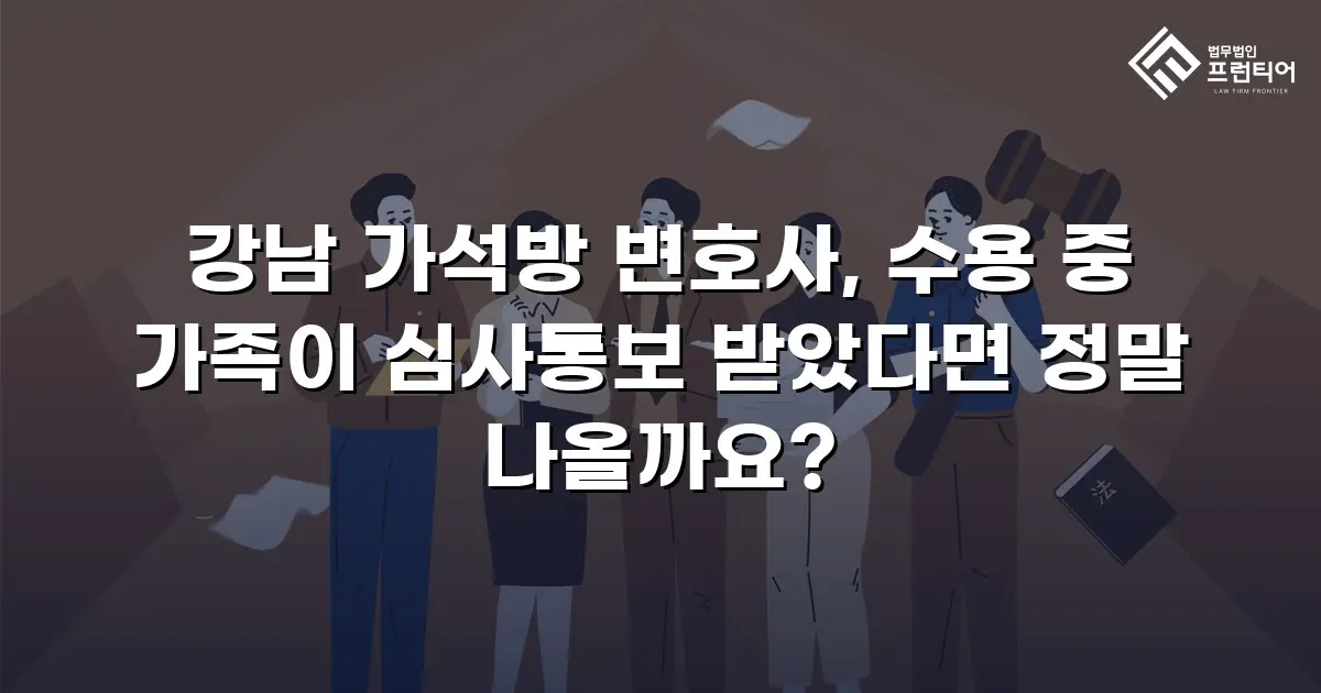 강남 가석방 변호사, 수용 중 가족이 심사통보 받았다면 정말 나올까요?