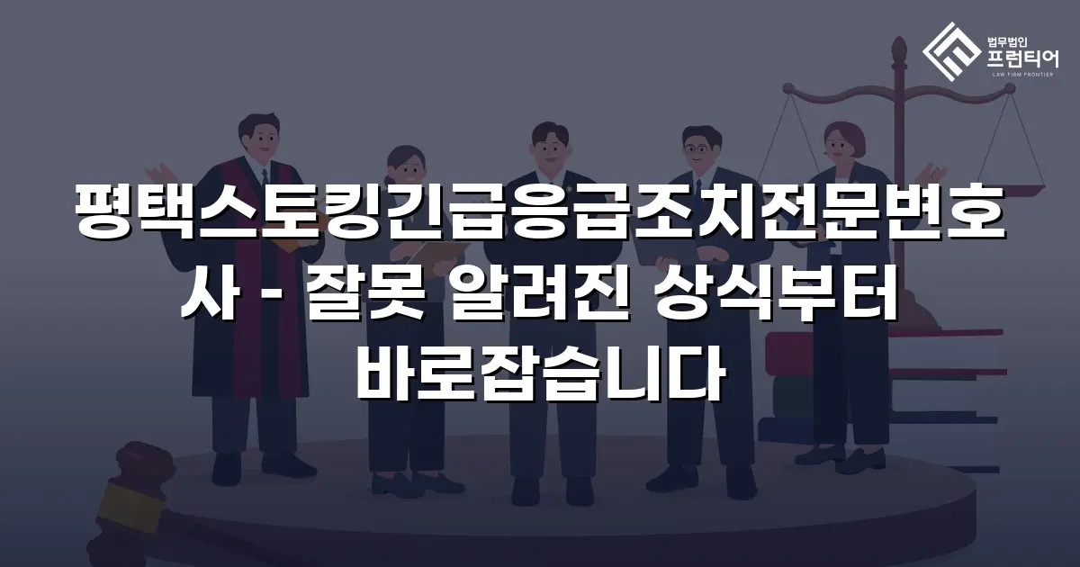 평택스토킹긴급응급조치전문변호사 – 잘못 알려진 상식부터 바로잡습니다