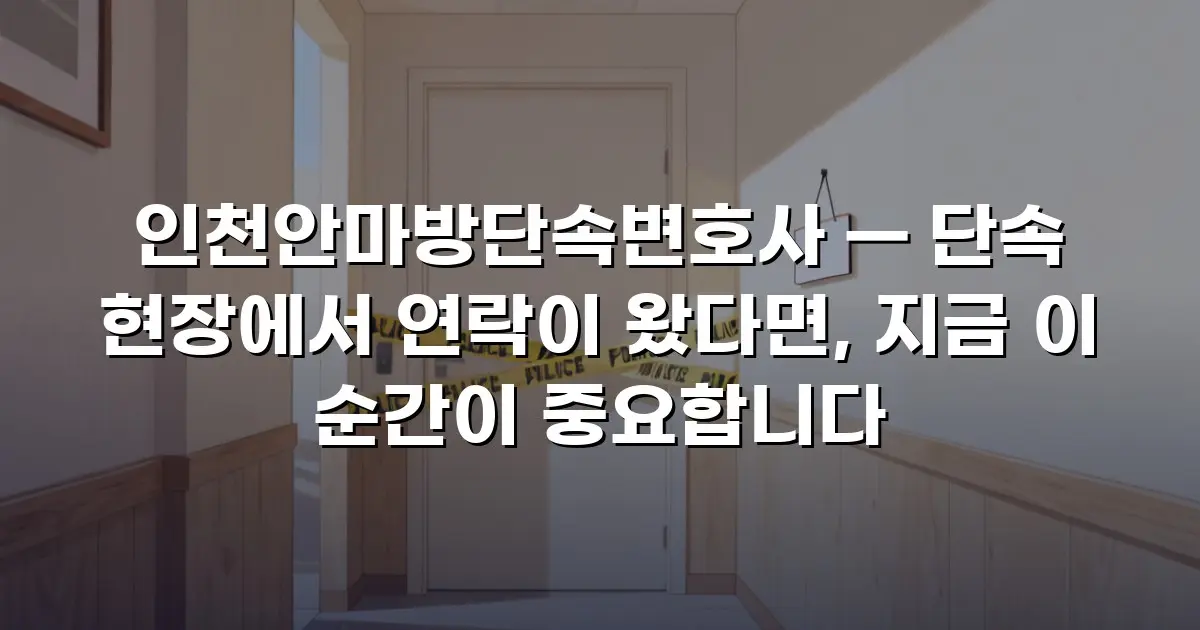 인천안마방단속변호사 — 단속 현장에서 연락이 왔다면, 지금 이 순간이 중요합니다