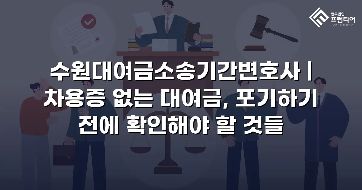 수원대여금소송기간변호사 | 차용증 없는 대여금, 포기하기 전에 확인해야 할 것들