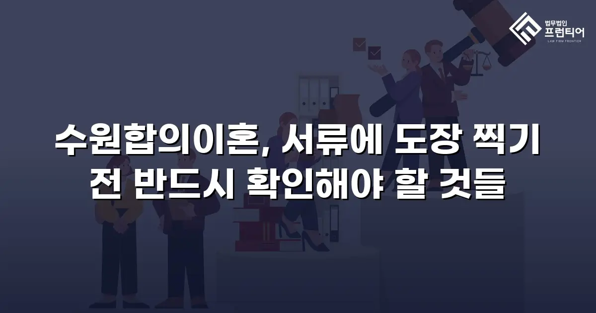 수원합의이혼, 서류에 도장 찍기 전 반드시 확인해야 할 것들