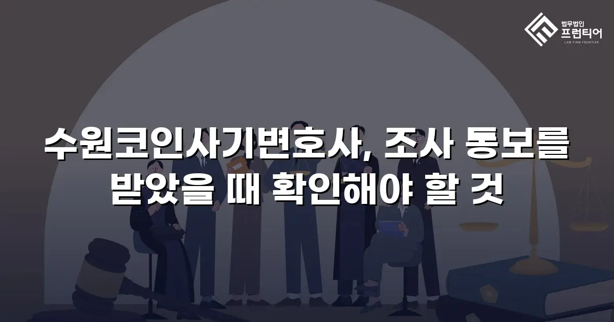 수원코인사기변호사, 조사 통보를 받았을 때 확인해야 할 것