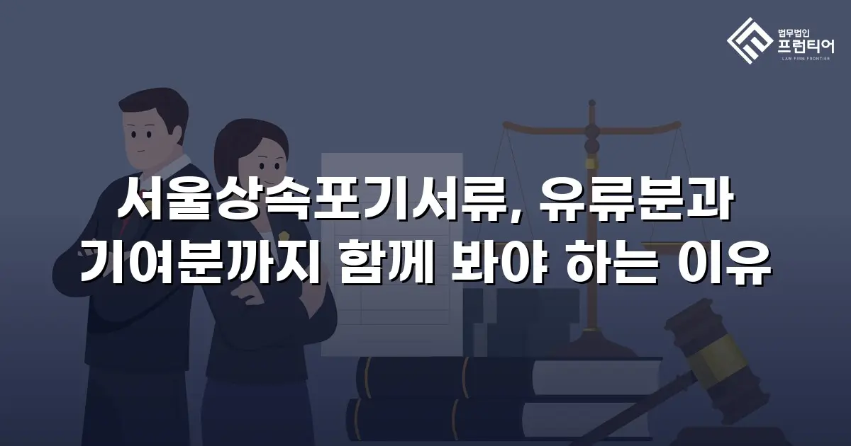 서울상속포기서류, 유류분과 기여분까지 함께 봐야 하는 이유
