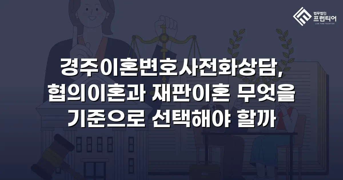 경주이혼변호사전화상담, 협의이혼과 재판이혼 무엇을 기준으로 선택해야 할까