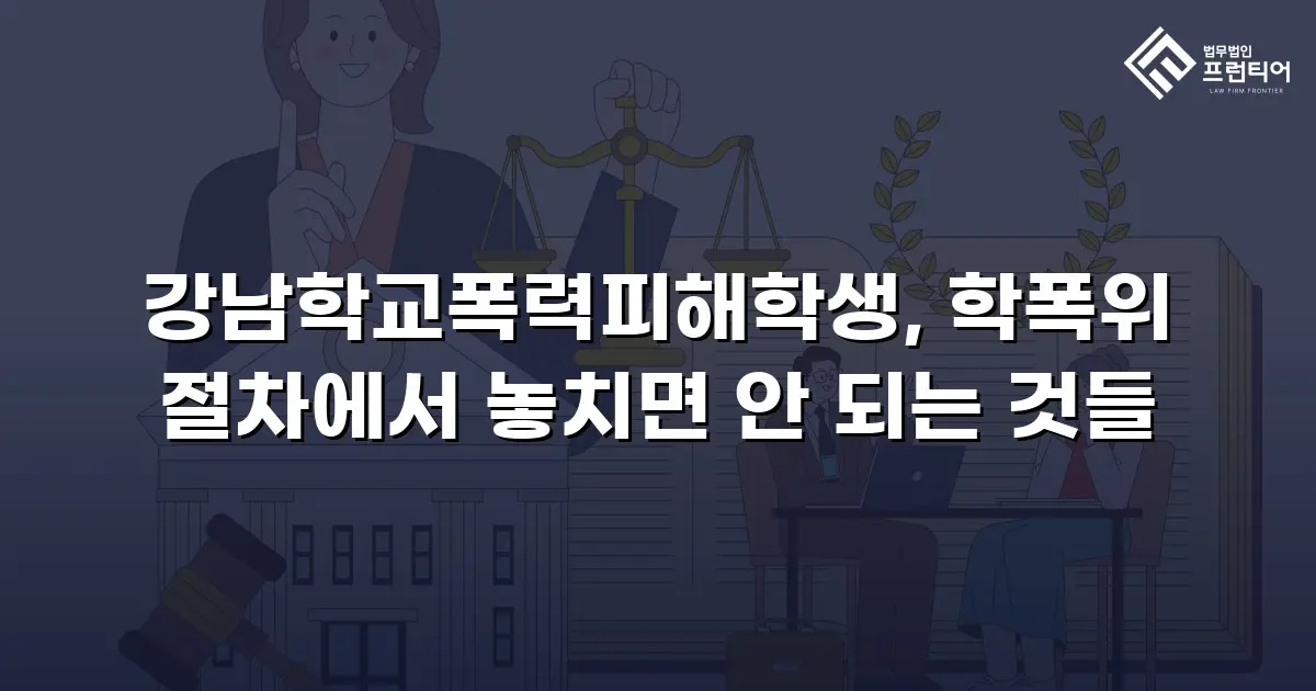 강남학교폭력피해학생, 학폭위 절차에서 놓치면 안 되는 것들