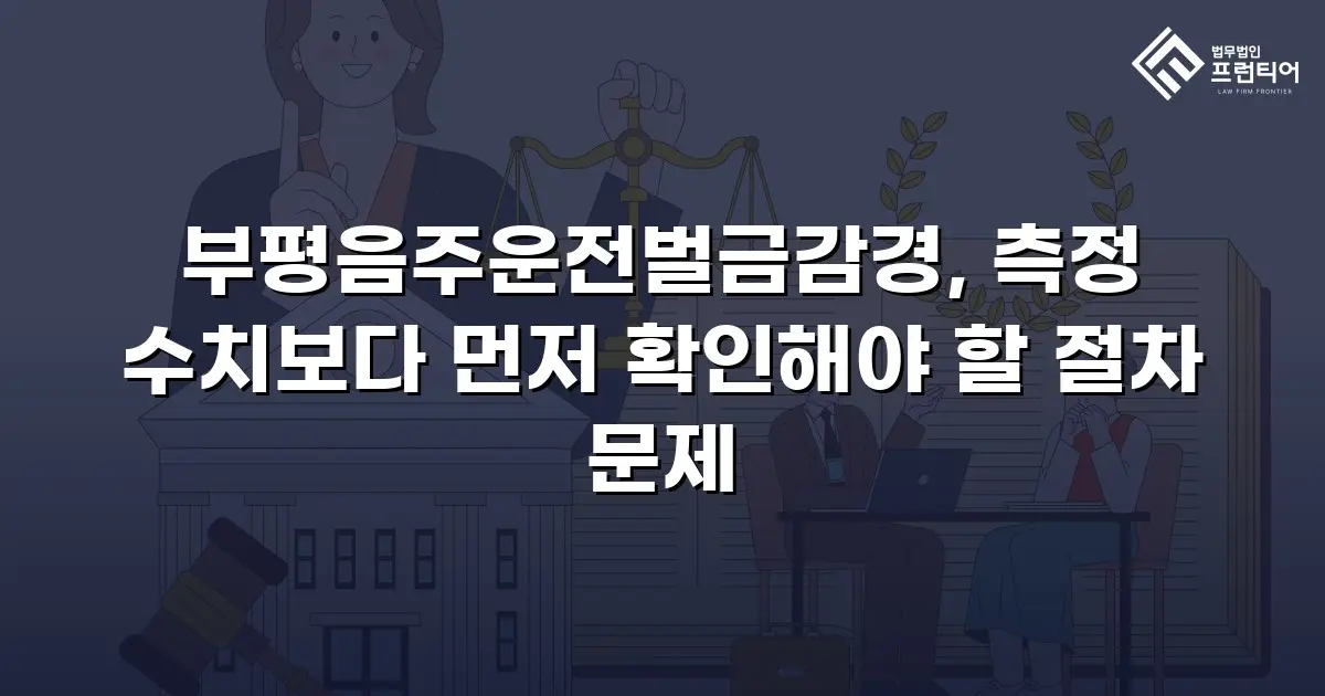 부평음주운전벌금감경, 측정 수치보다 먼저 확인해야 할 절차 문제