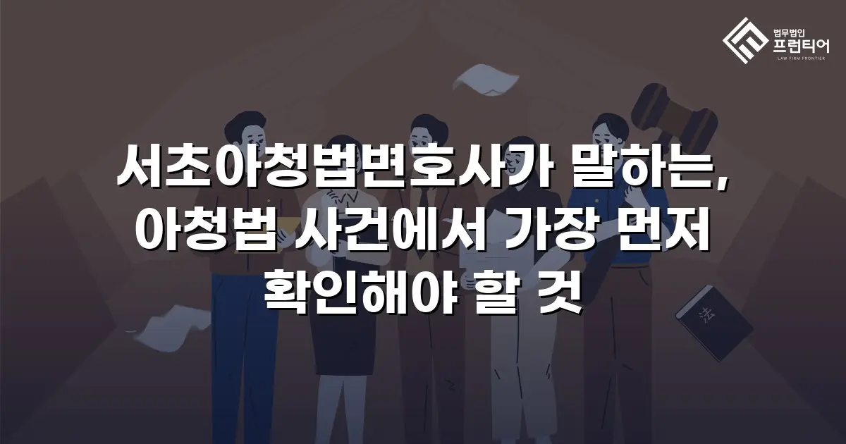 서초아청법변호사가 말하는, 아청법 사건에서 가장 먼저 확인해야 할 것