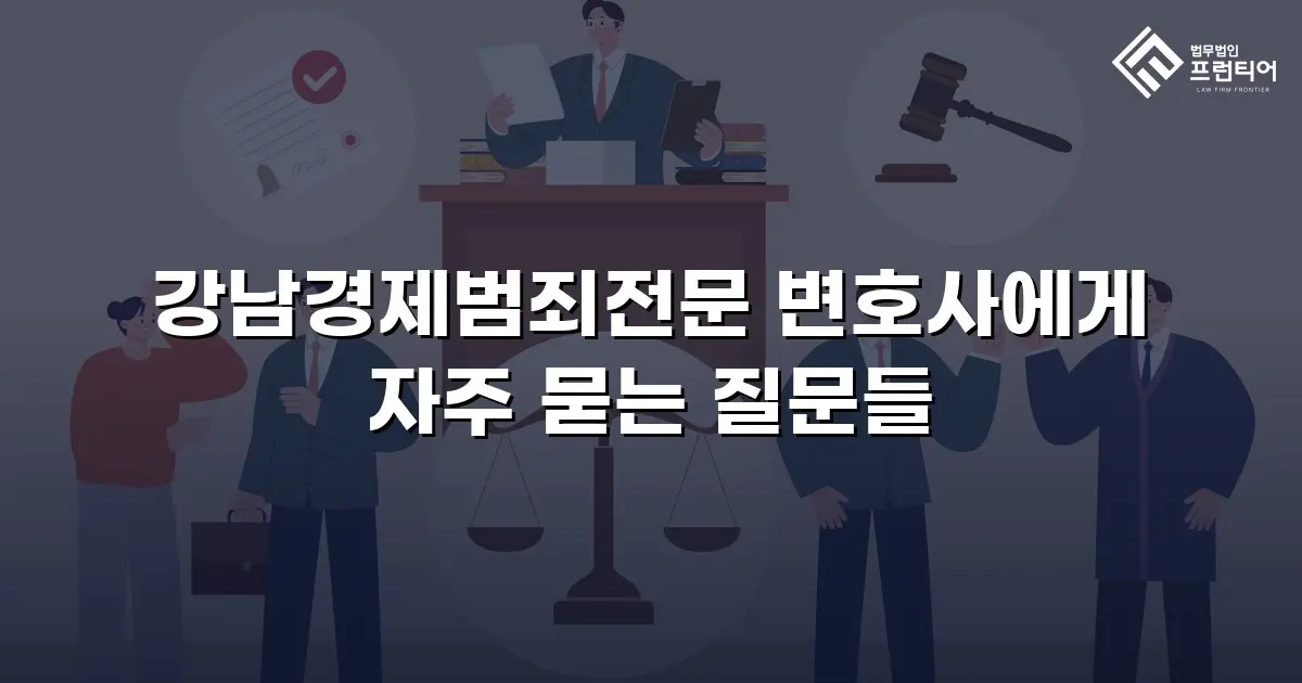 강남경제범죄전문 변호사에게 자주 묻는 질문들