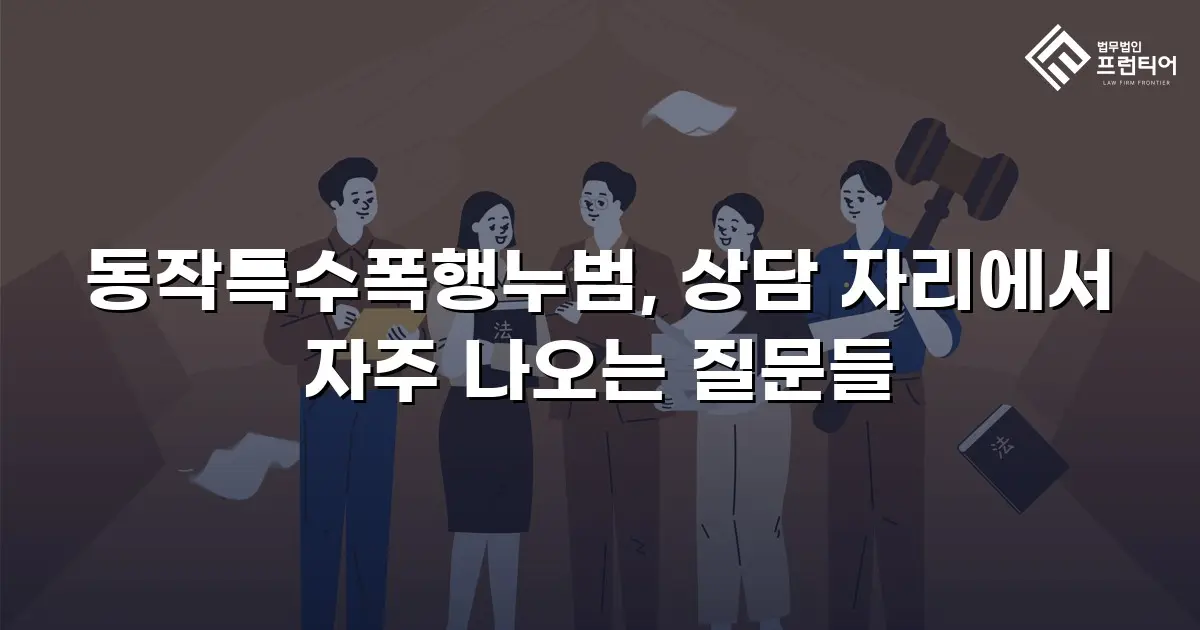 동작특수폭행누범, 상담 자리에서 자주 나오는 질문들