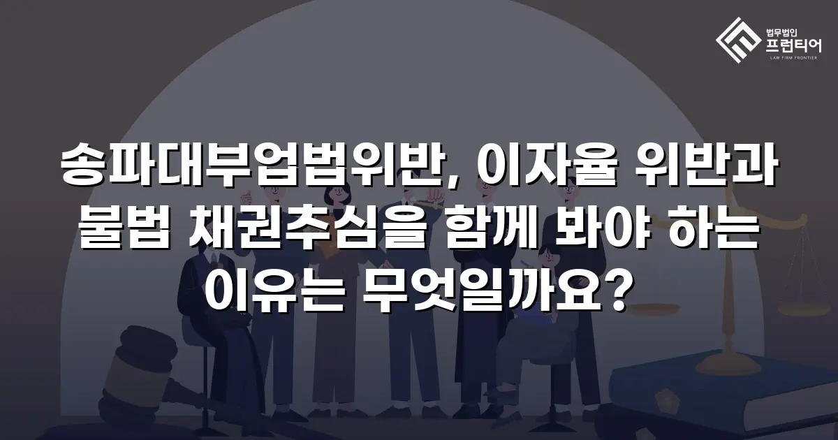 송파대부업법위반, 이자율 위반과 불법 채권추심을 함께 봐야 하는 이유는 무엇일까요?