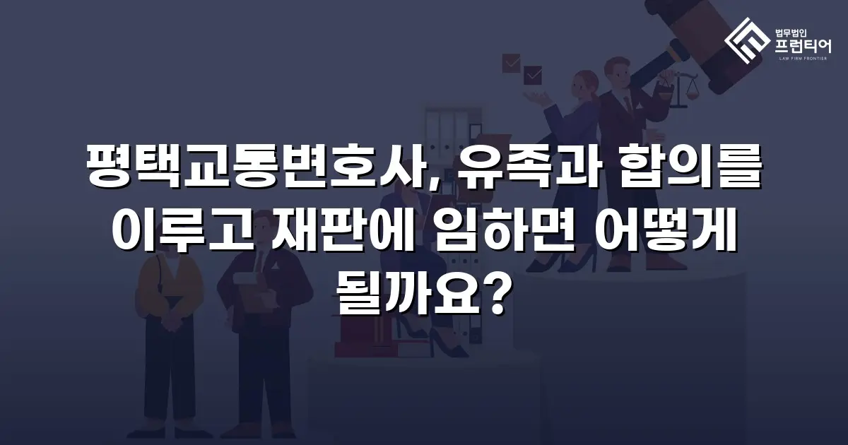 평택교통변호사, 유족과 합의를 이루고 재판에 임하면 어떻게 될까요?