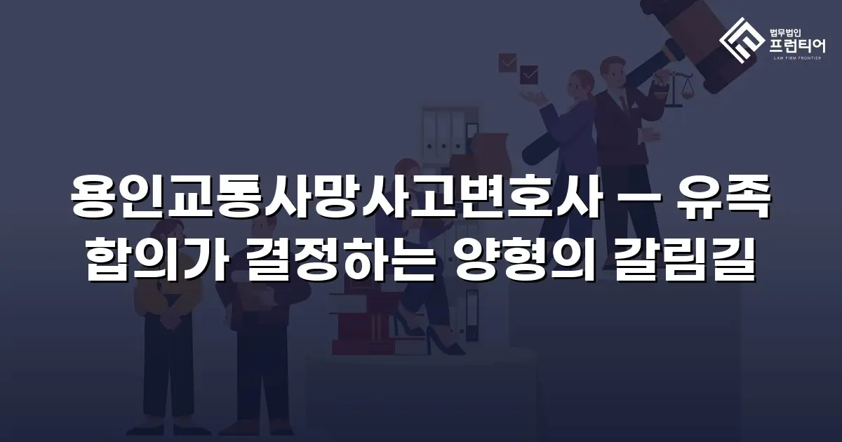 용인교통사망사고변호사 — 유족 합의가 결정하는 양형의 갈림길