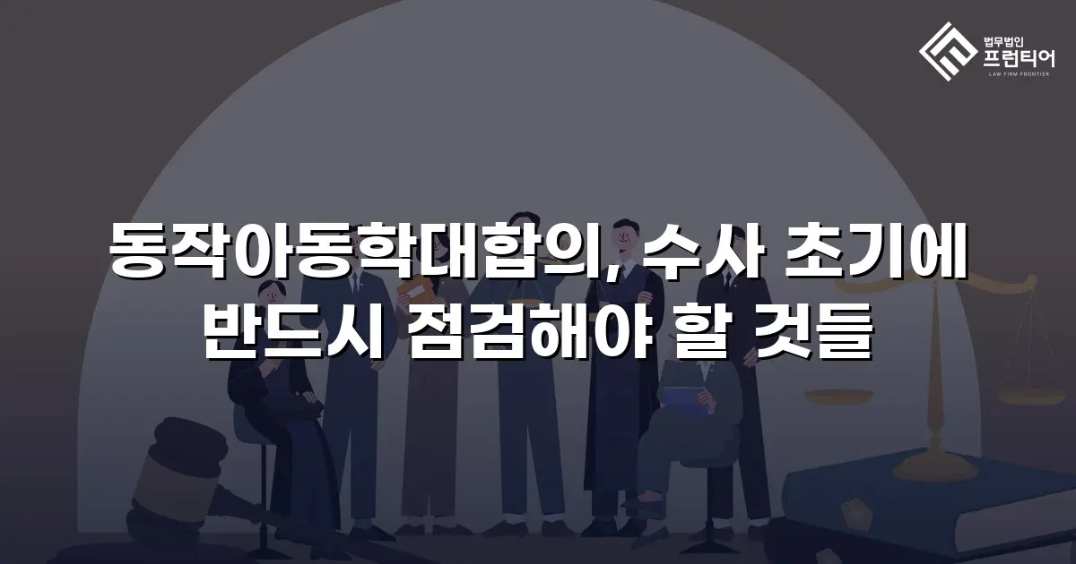 동작아동학대합의, 수사 초기에 반드시 점검해야 할 것들