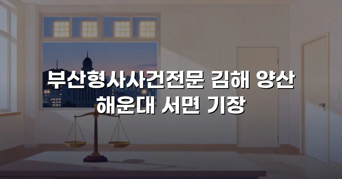 부산형사사건전문 김해 양산 해운대 서면 기장