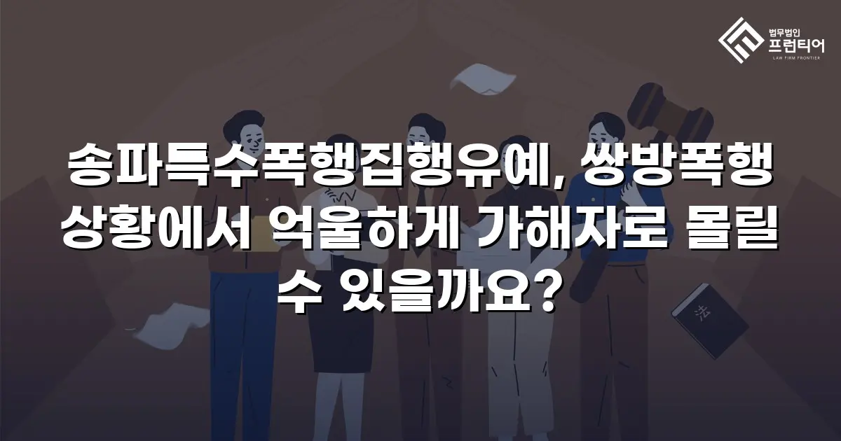 송파특수폭행집행유예, 쌍방폭행 상황에서 억울하게 가해자로 몰릴 수 있을까요?