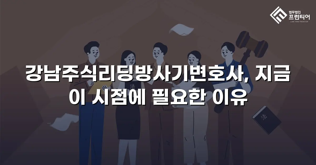 강남주식리딩방사기변호사, 지금 이 시점에 필요한 이유