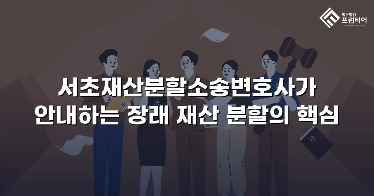 서초재산분할소송변호사가 안내하는 장래 재산 분할의 핵심