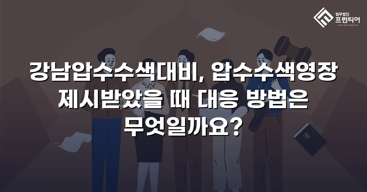 강남압수수색대비, 압수수색영장 제시받았을 때 대응 방법은 무엇일까요?
