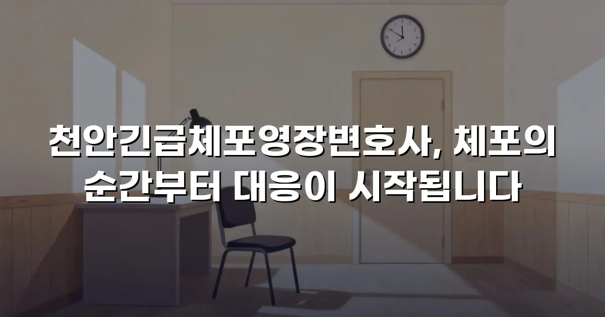 천안긴급체포영장변호사, 체포의 순간부터 대응이 시작됩니다