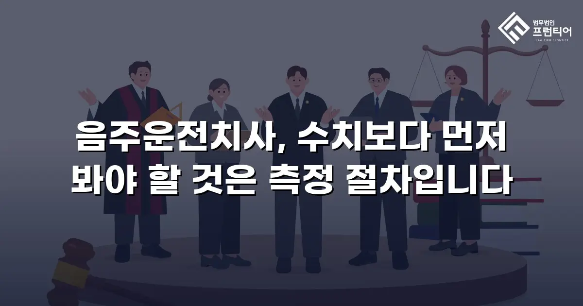 음주운전치사, 수치보다 먼저 봐야 할 것은 측정 절차입니다