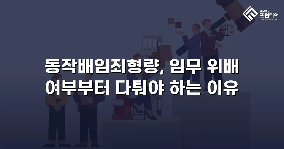 동작배임죄형량, 임무 위배 여부부터 다퉈야 하는 이유