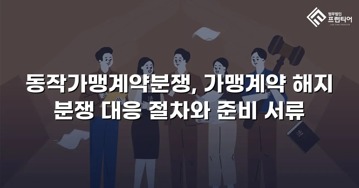 동작가맹계약분쟁, 가맹계약 해지 분쟁 대응 절차와 준비 서류