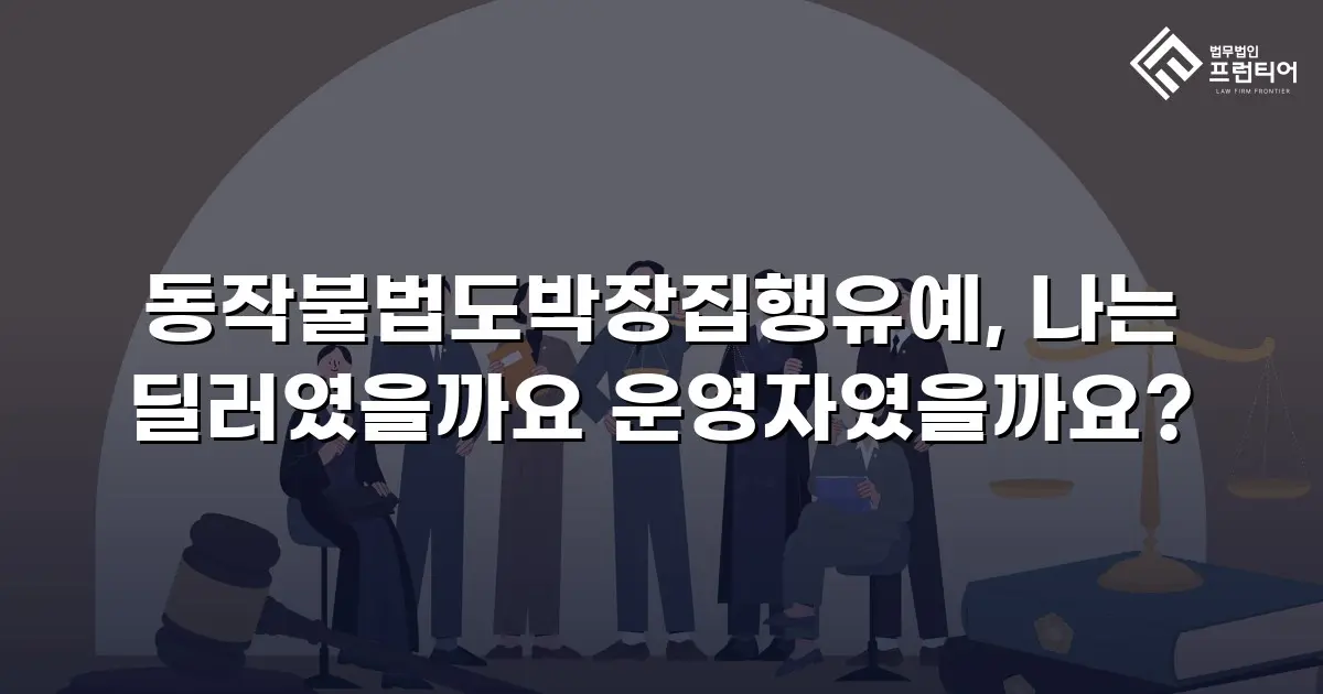 동작불법도박장집행유예, 나는 딜러였을까요 운영자였을까요?