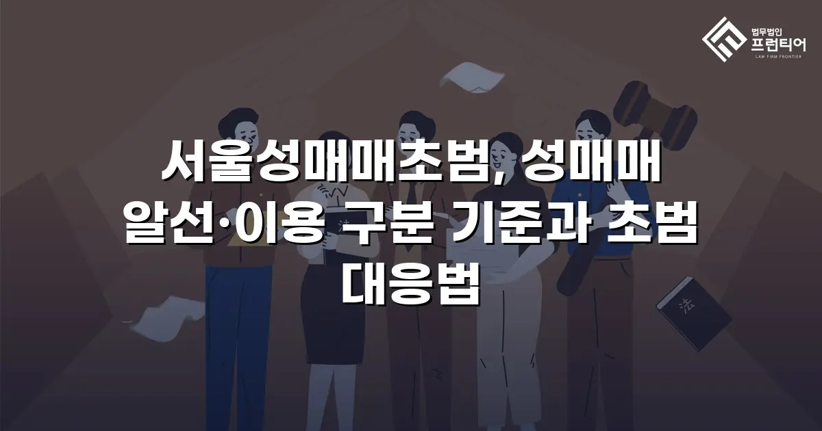 서울성매매초범, 성매매 알선·이용 구분 기준과 초범 대응법