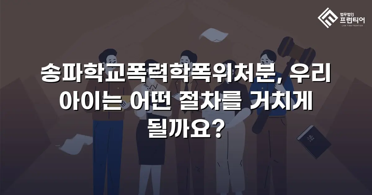 송파학교폭력학폭위처분, 우리 아이는 어떤 절차를 거치게 될까요?