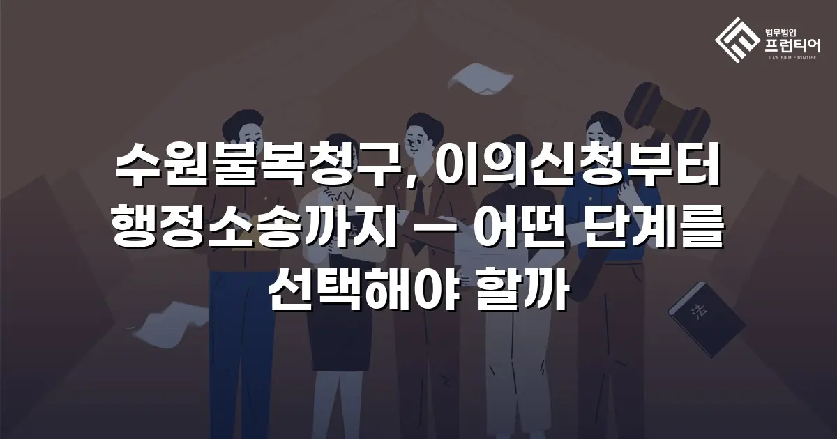 수원불복청구, 이의신청부터 행정소송까지 — 어떤 단계를 선택해야 할까