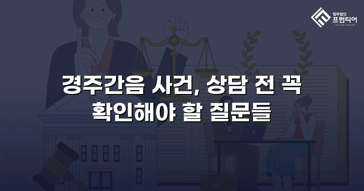 경주간음 사건, 상담 전 꼭 확인해야 할 질문들