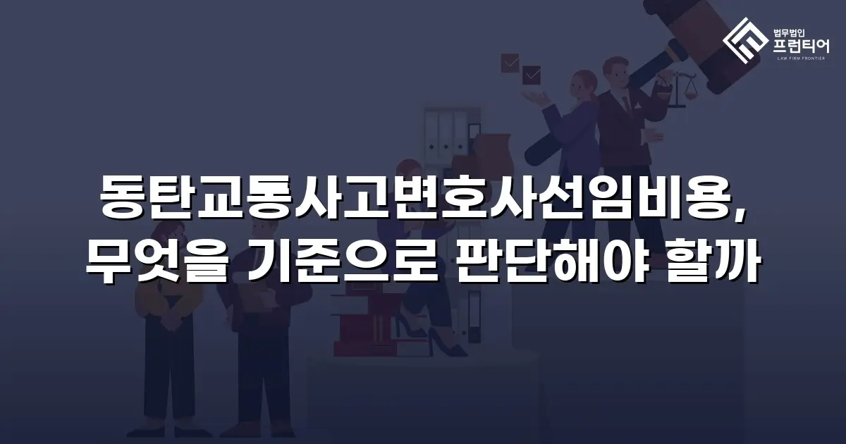 동탄교통사고변호사선임비용, 무엇을 기준으로 판단해야 할까
