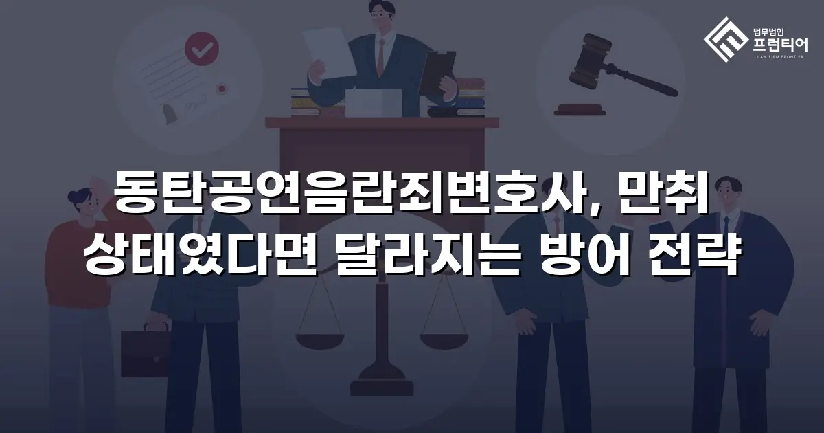 동탄공연음란죄변호사, 만취 상태였다면 달라지는 방어 전략