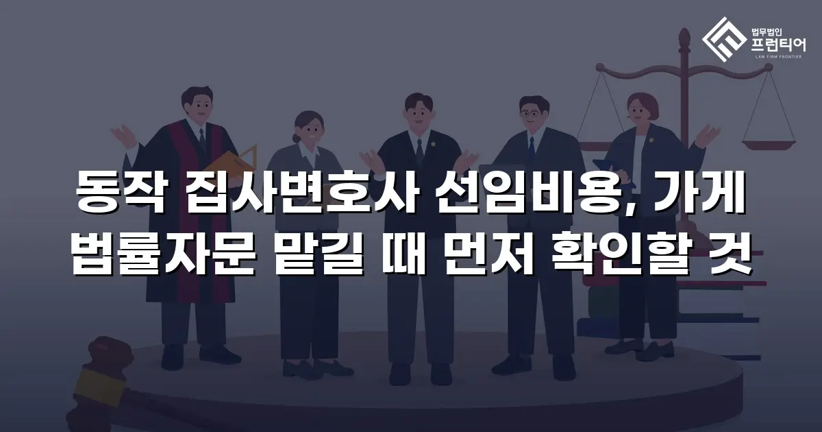 동작 집사변호사 선임비용, 가게 법률자문 맡길 때 먼저 확인할 것