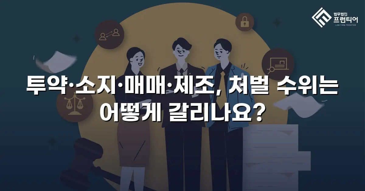 투약·소지·매매·제조, 처벌 수위는 어떻게 갈리나요?