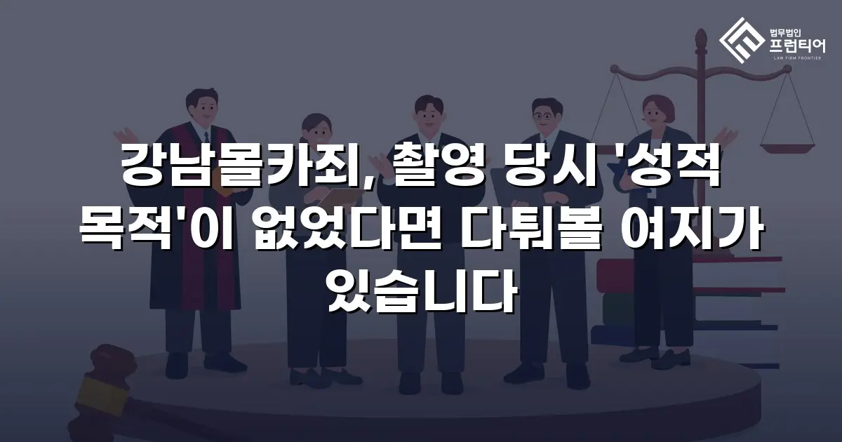 강남몰카죄, 촬영 당시 '성적 목적'이 없었다면 다퉈볼 여지가 있습니다