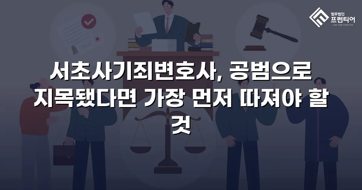 서초사기죄변호사, 공범으로 지목됐다면 가장 먼저 따져야 할 것