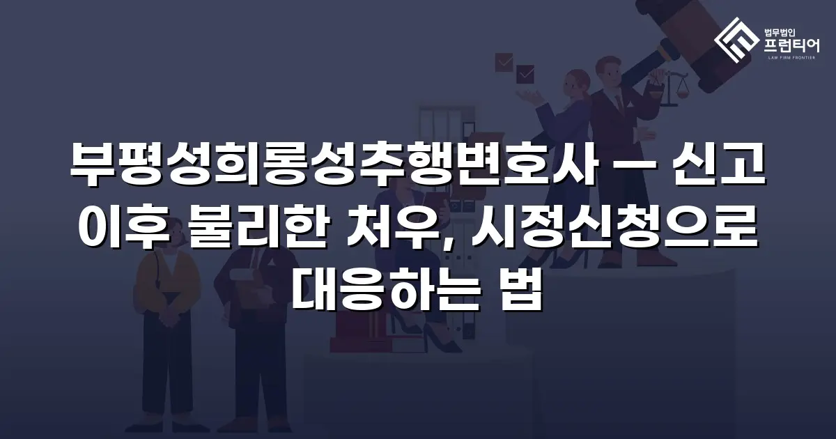 부평성희롱성추행변호사 — 신고 이후 불리한 처우, 시정신청으로 대응하는 법