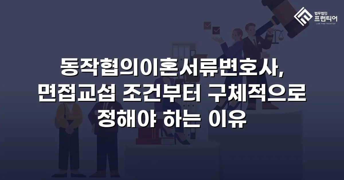 동작협의이혼서류변호사, 면접교섭 조건부터 구체적으로 정해야 하는 이유